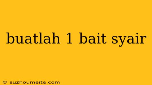 Buatlah 1 Bait Syair