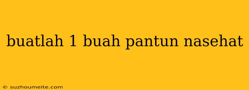 Buatlah 1 Buah Pantun Nasehat