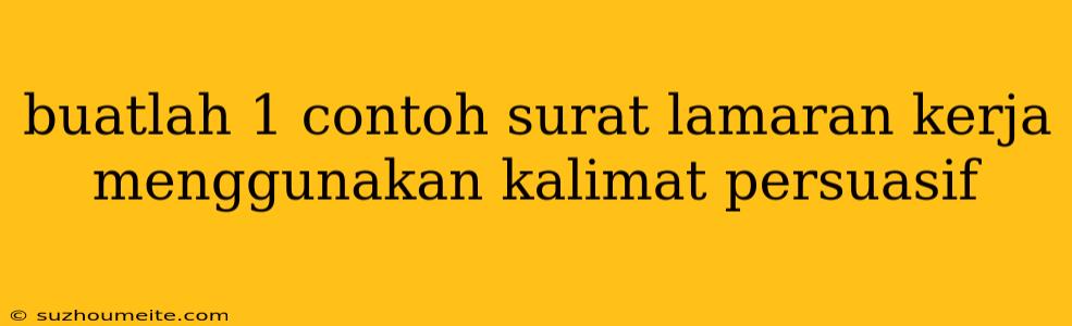 Buatlah 1 Contoh Surat Lamaran Kerja Menggunakan Kalimat Persuasif