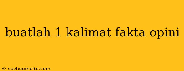 Buatlah 1 Kalimat Fakta Opini