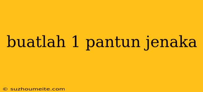 Buatlah 1 Pantun Jenaka