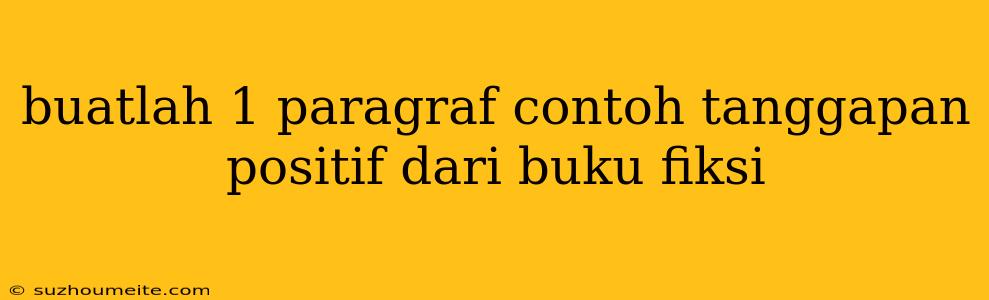 Buatlah 1 Paragraf Contoh Tanggapan Positif Dari Buku Fiksi