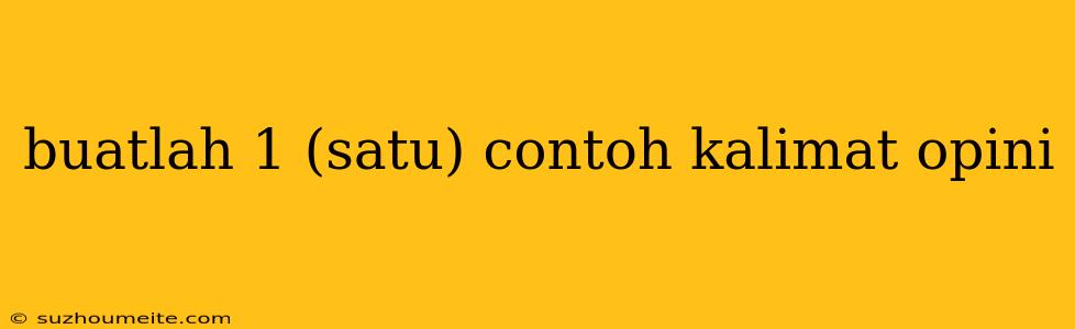 Buatlah 1 (satu) Contoh Kalimat Opini