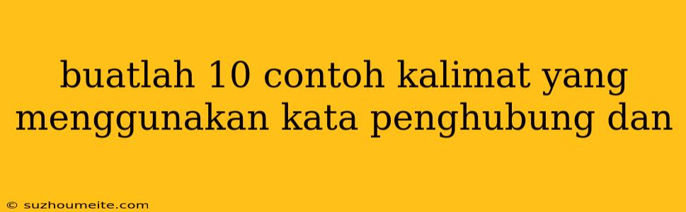 Buatlah 10 Contoh Kalimat Yang Menggunakan Kata Penghubung Dan