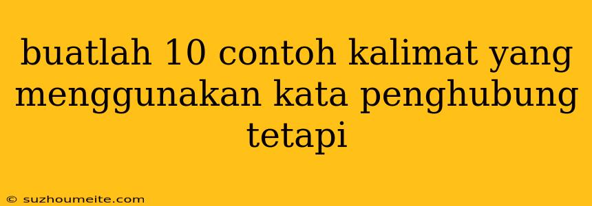 Buatlah 10 Contoh Kalimat Yang Menggunakan Kata Penghubung Tetapi