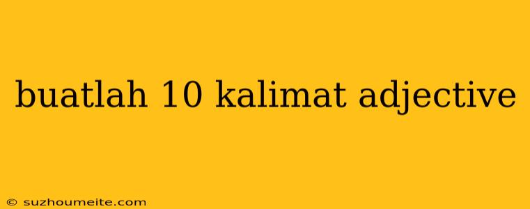 Buatlah 10 Kalimat Adjective