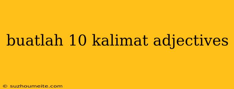 Buatlah 10 Kalimat Adjectives