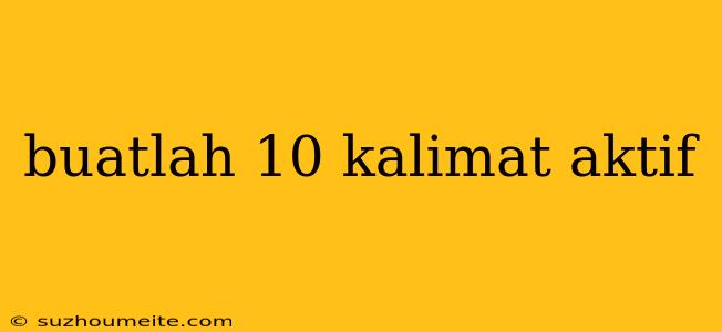 Buatlah 10 Kalimat Aktif