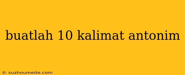 Buatlah 10 Kalimat Antonim