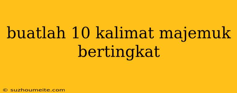 Buatlah 10 Kalimat Majemuk Bertingkat