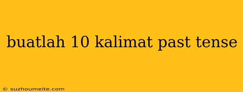 Buatlah 10 Kalimat Past Tense