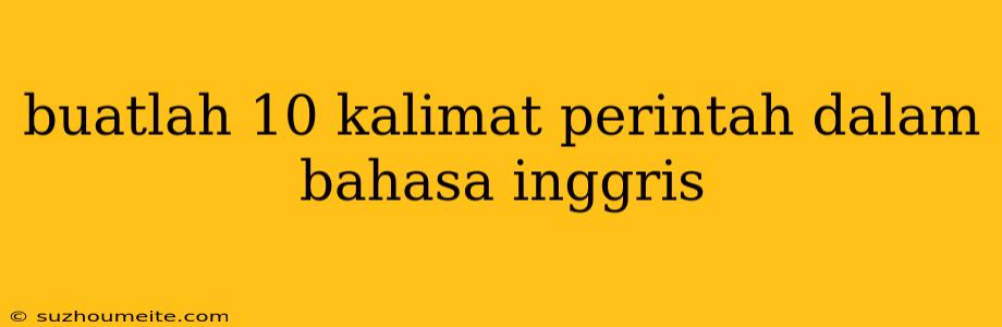 Buatlah 10 Kalimat Perintah Dalam Bahasa Inggris