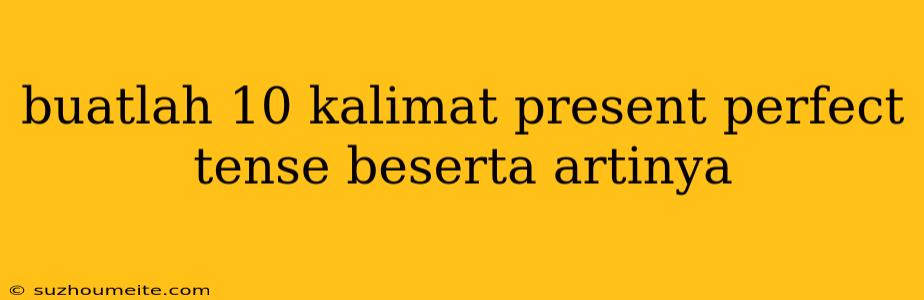 Buatlah 10 Kalimat Present Perfect Tense Beserta Artinya