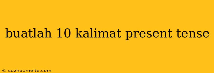 Buatlah 10 Kalimat Present Tense