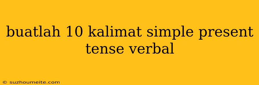 Buatlah 10 Kalimat Simple Present Tense Verbal