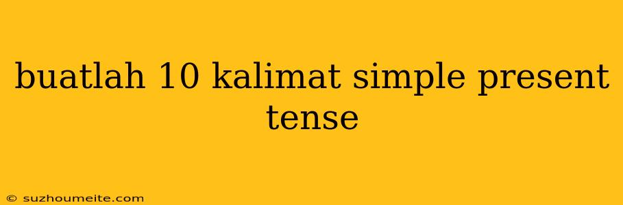 Buatlah 10 Kalimat Simple Present Tense