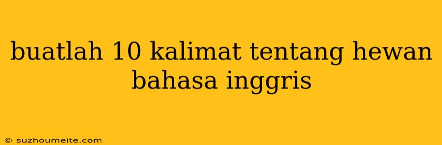 Buatlah 10 Kalimat Tentang Hewan Bahasa Inggris