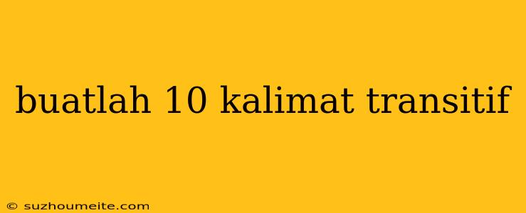 Buatlah 10 Kalimat Transitif