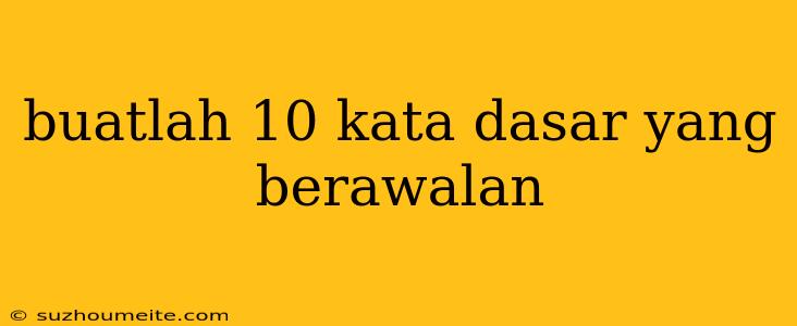 Buatlah 10 Kata Dasar Yang Berawalan