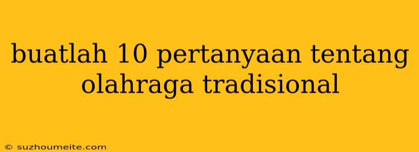 Buatlah 10 Pertanyaan Tentang Olahraga Tradisional