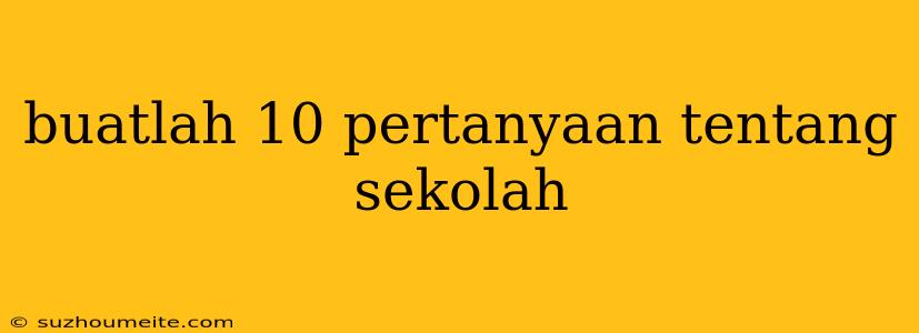 Buatlah 10 Pertanyaan Tentang Sekolah