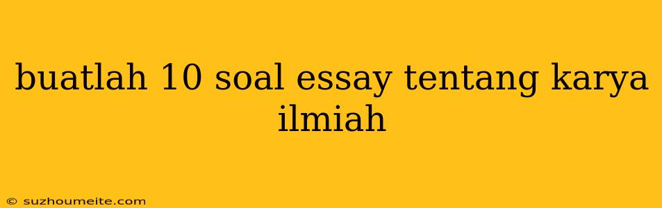 Buatlah 10 Soal Essay Tentang Karya Ilmiah