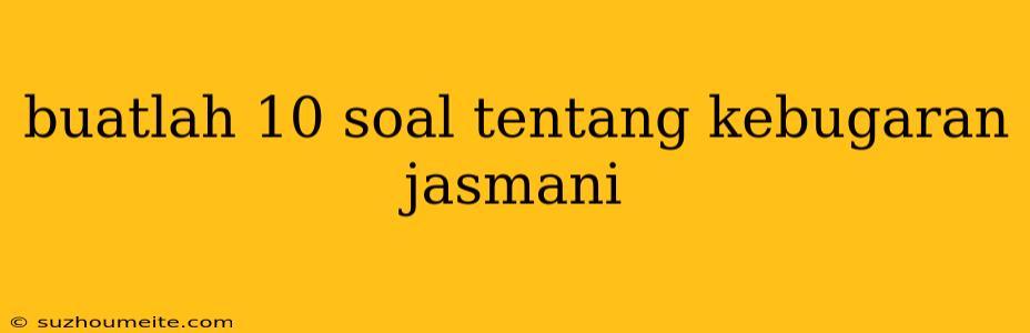 Buatlah 10 Soal Tentang Kebugaran Jasmani