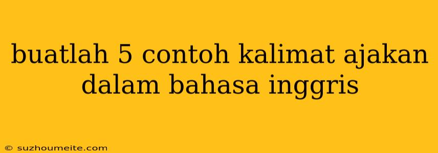 Buatlah 5 Contoh Kalimat Ajakan Dalam Bahasa Inggris