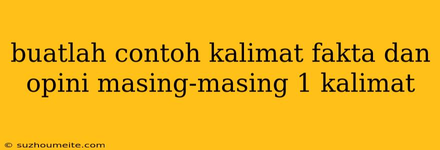 Buatlah Contoh Kalimat Fakta Dan Opini Masing-masing 1 Kalimat