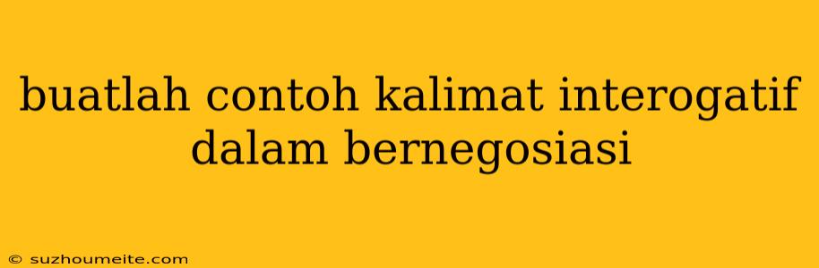 Buatlah Contoh Kalimat Interogatif Dalam Bernegosiasi