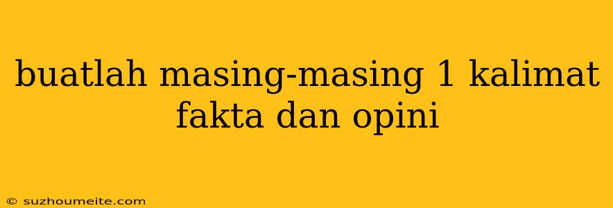 Buatlah Masing-masing 1 Kalimat Fakta Dan Opini