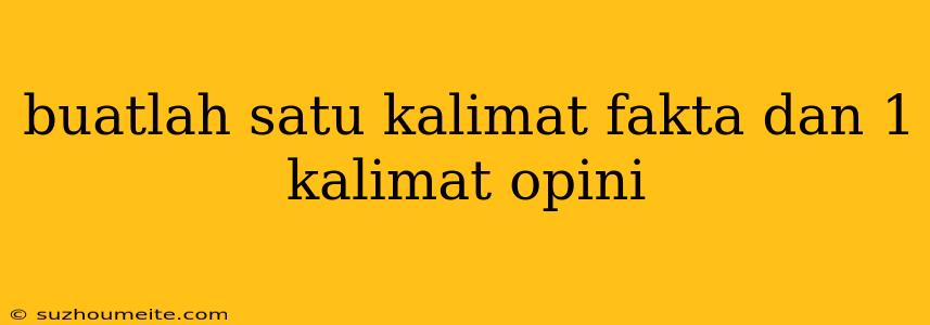 Buatlah Satu Kalimat Fakta Dan 1 Kalimat Opini