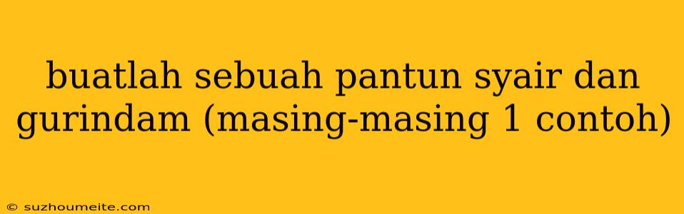 Buatlah Sebuah Pantun Syair Dan Gurindam (masing-masing 1 Contoh)