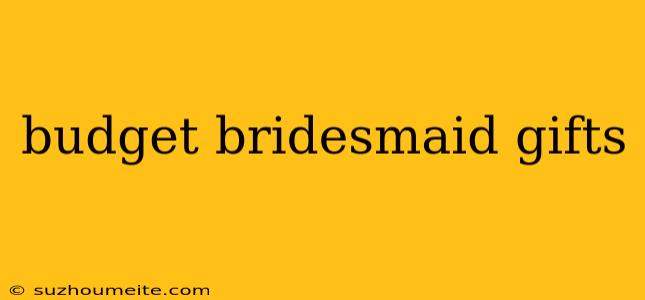 Budget Bridesmaid Gifts