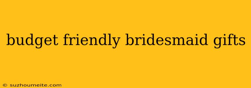 Budget Friendly Bridesmaid Gifts