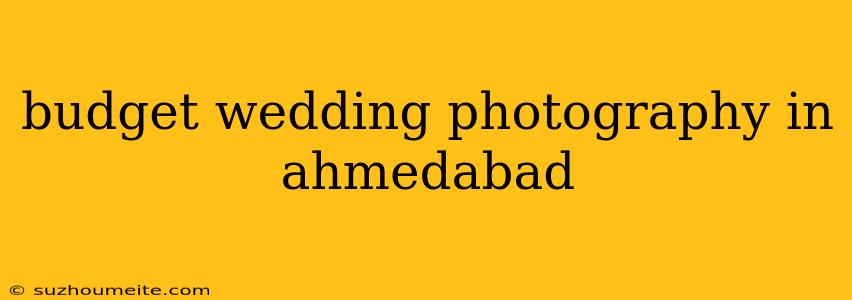 Budget Wedding Photography In Ahmedabad