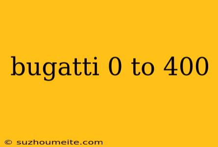 Bugatti 0 To 400