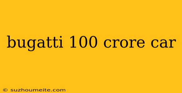 Bugatti 100 Crore Car