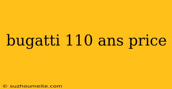 Bugatti 110 Ans Price