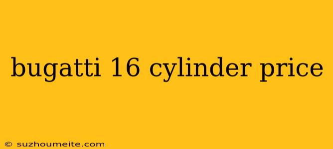 Bugatti 16 Cylinder Price