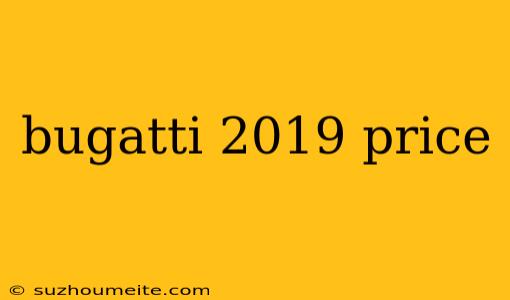 Bugatti 2019 Price