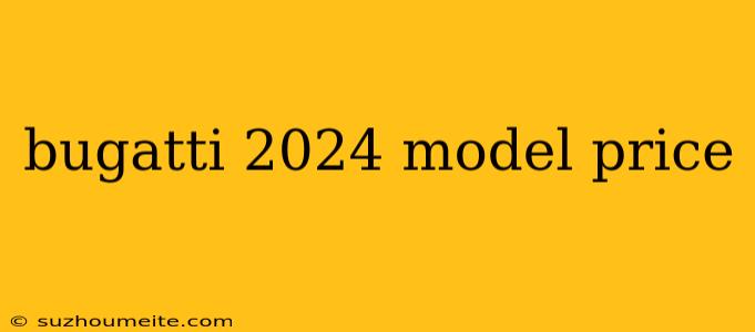 Bugatti 2024 Model Price