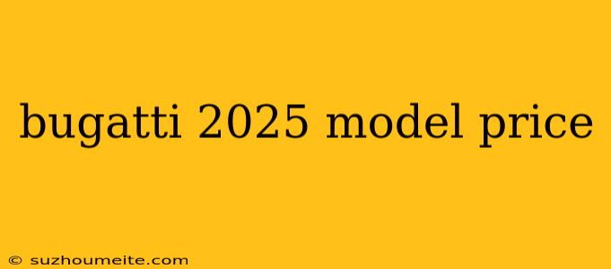 Bugatti 2025 Model Price