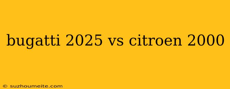 Bugatti 2025 Vs Citroen 2000