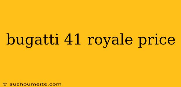 Bugatti 41 Royale Price