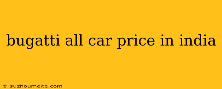 Bugatti All Car Price In India