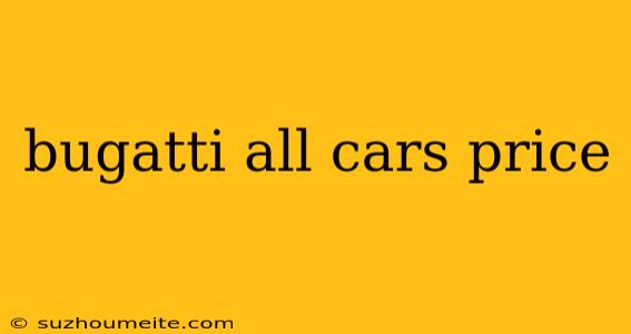 Bugatti All Cars Price