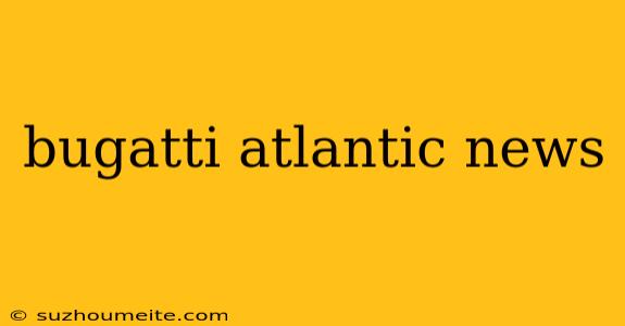 Bugatti Atlantic News