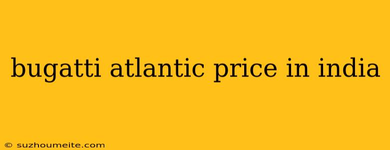 Bugatti Atlantic Price In India