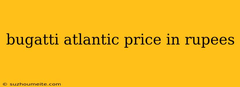 Bugatti Atlantic Price In Rupees